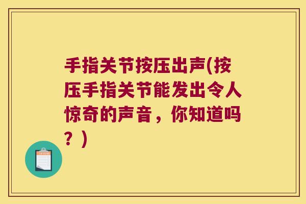 手指关节按压出声(按压手指关节能发出令人惊奇的声音,你知道吗?)