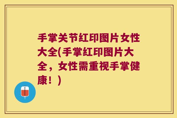 手掌关节红印图片女性大全(手掌红印图片大全,女性需重视手掌健康!)