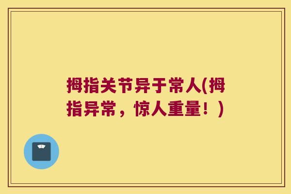 拇指关节异于常人(拇指异常,惊人重量!)
