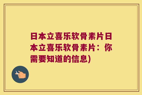 日本立喜乐软骨素片日本立喜乐软骨素片：你需要知道的信息)