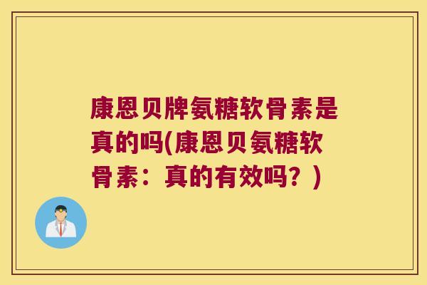 康恩贝牌氨糖软骨素是真的吗(康恩贝氨糖软骨素:真的有效吗?)