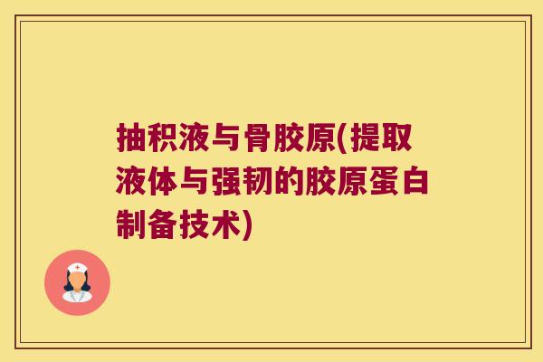 抽积液与骨胶原(提取液体与强韧的胶原蛋白制备技术) 抽积液与骨胶原(提取液体与强韧的胶原蛋白制备技术)