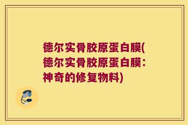 德尔实骨胶原蛋白膜(德尔实骨胶原蛋白膜:神奇的修复物料)