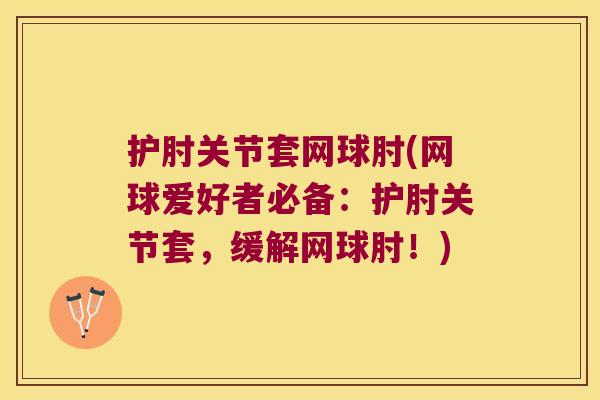 护肘关节套网球肘(网球爱好者必备:护肘关节套,缓解网球肘!)