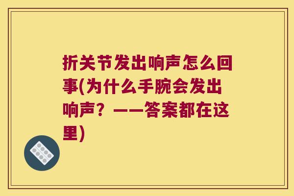 折关节发出响声怎么回事(为什么手腕会发出响声?——答案都在这里)