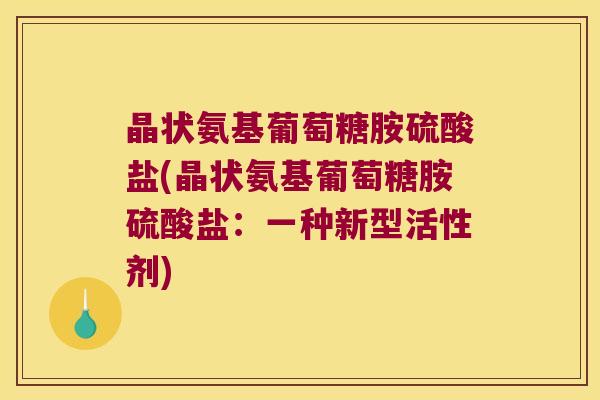 晶状氨基葡萄糖胺硫酸盐(晶状氨基葡萄糖胺硫酸盐:一种新型活性剂)