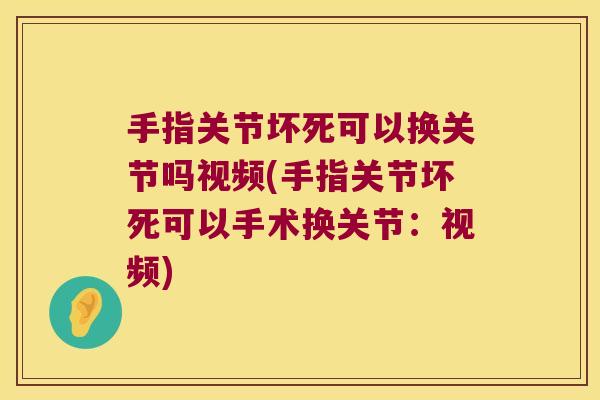 手指关节坏死可以换关节吗视频(手指关节坏死可以手术换关节:视频)