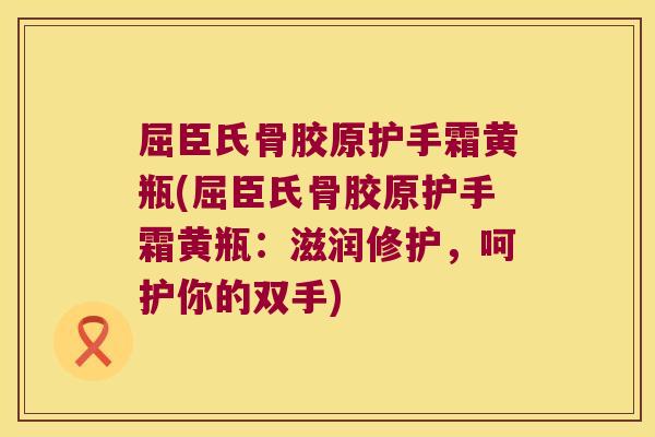 屈臣氏骨胶原护手霜黄瓶(屈臣氏骨胶原护手霜黄瓶:滋润修护,呵护你的双手)
