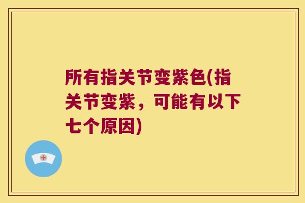 所有指关节变紫色(指关节变紫,可能有以下七个原因)