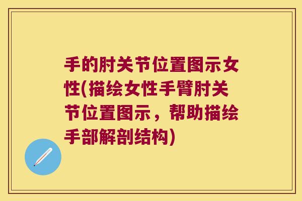 手的肘关节位置图示女性(描绘女性手臂肘关节位置图示,帮助描绘手部解剖结构)