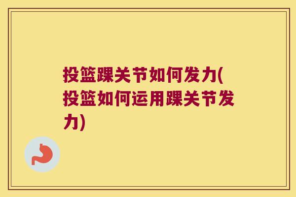 投篮踝关节如何发力(投篮如何运用踝关节发力)
