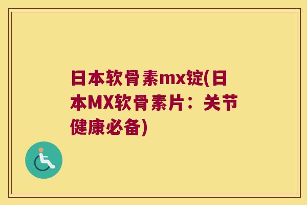 日本软骨素mx锭(日本MX软骨素片:关节健康必备)