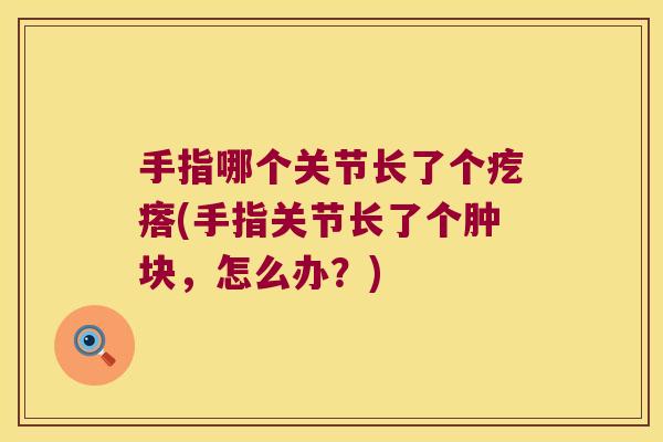 手指哪个关节长了个疙瘩(手指关节长了个肿块,怎么办?)