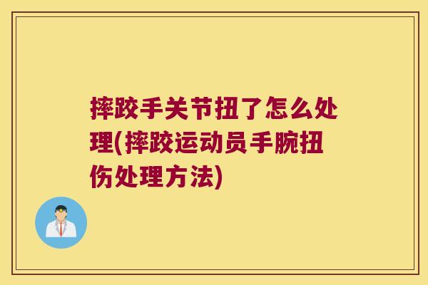 摔跤手关节扭了怎么处理(摔跤运动员手腕扭伤处理方法)