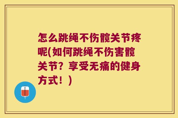 怎么跳绳不伤髋关节疼呢(如何跳绳不伤害髋关节?享受无痛的健身方式!)