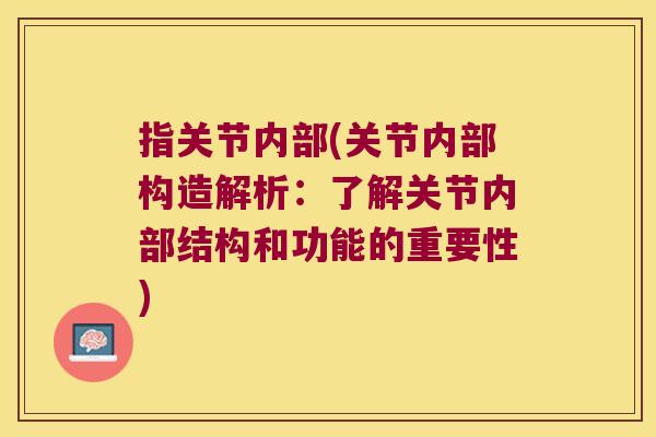 指关节内部(关节内部构造解析:了解关节内部结构和功能的重要性)