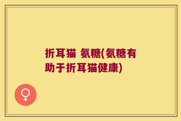 折耳猫 氨糖(氨糖有助于折耳猫健康)
