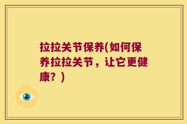 拉拉关节保养(如何保养拉拉关节,让它更健康?)