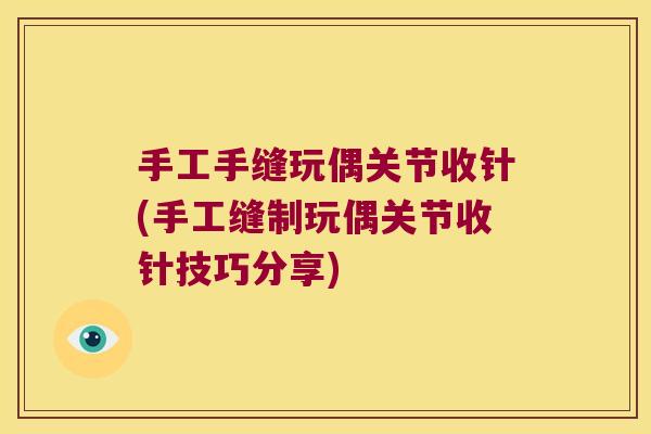 手工手缝玩偶关节收针(手工缝制玩偶关节收针技巧分享)