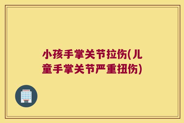 小孩手掌关节拉伤(儿童手掌关节严重扭伤)