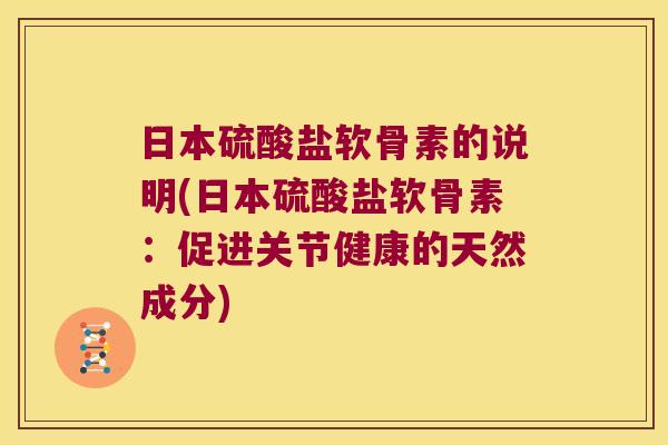 日本硫酸盐软骨素的说明(日本硫酸盐软骨素：促进关节健康的天然成分)
