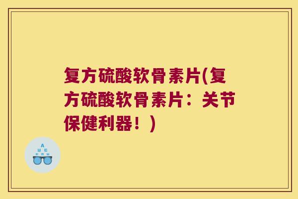 复方硫酸软骨素片(复方硫酸软骨素片:关节保健利器!)