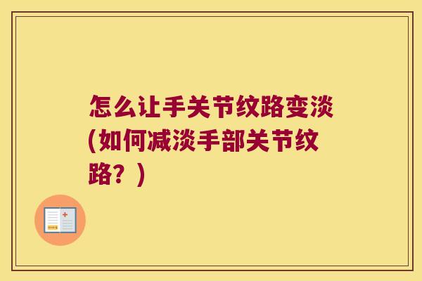 怎么让手关节纹路变淡(如何减淡手部关节纹路?)