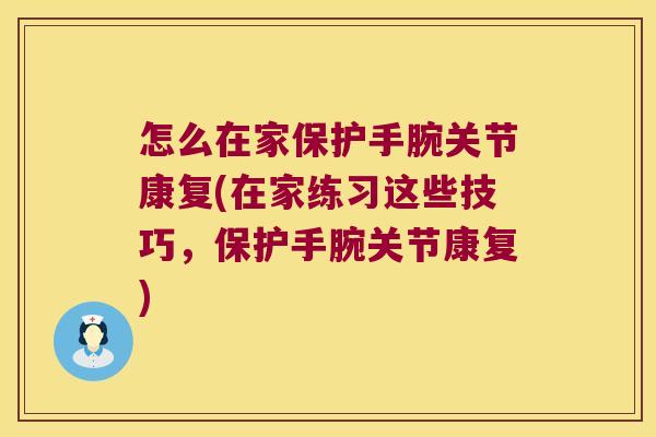 怎么在家保护手腕关节康复(在家练习这些技巧,保护手腕关节康复)