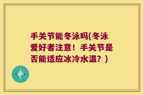 手关节能冬泳吗(冬泳爱好者注意!手关节是否能适应冰冷水温?)