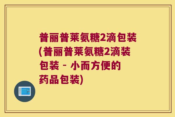 普丽普莱氨糖2滴包装(普丽普莱氨糖2滴装包装 - 小而方便的药品包装)