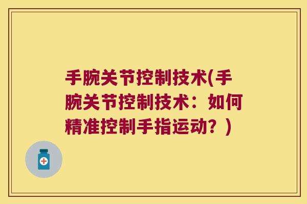 手腕关节控制技术(手腕关节控制技术:如何精准控制手指运动?)
