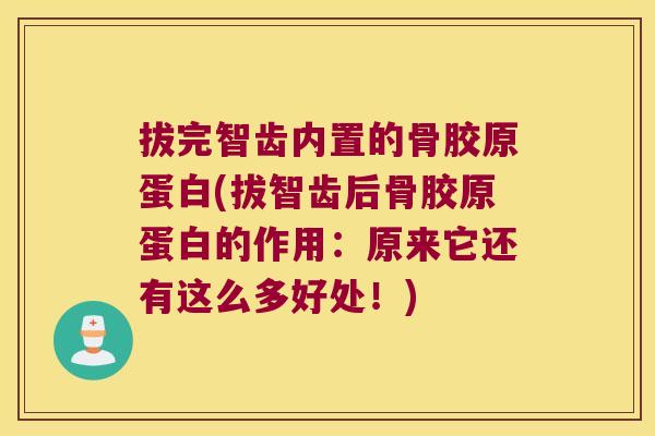 拔完智齿内置的骨胶原蛋白(拔智齿后骨胶原蛋白的作用:原来它还有这么多好处!)