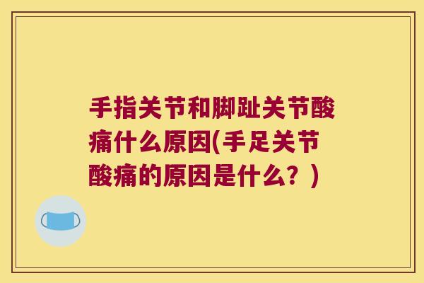手指关节和脚趾关节酸痛什么原因(手足关节酸痛的原因是什么?)