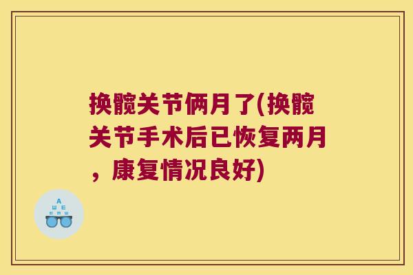 换髋关节俩月了(换髋关节手术后已恢复两月,康复情况良好)