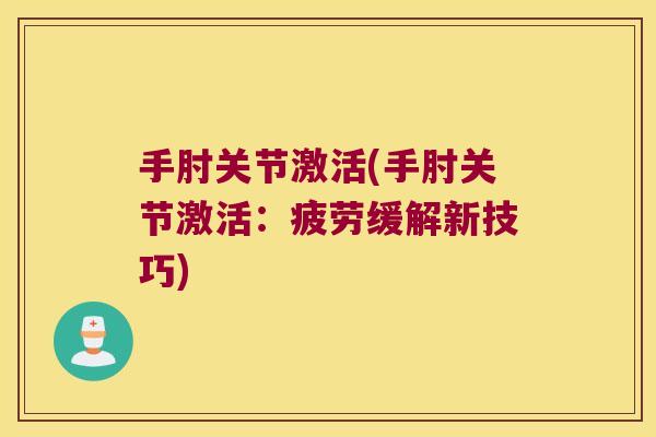 手肘关节激活(手肘关节激活:疲劳缓解新技巧)