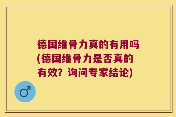 德国维骨力真的有用吗(德国维骨力是否真的有效?询问专家结论) 德国维骨力真的有用吗(德国维骨力是否真的有效?询问专家结论)