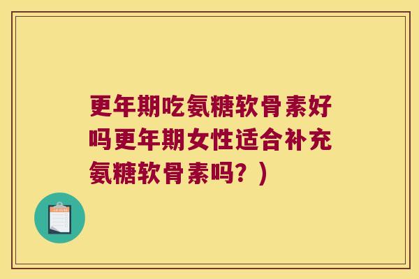 更年期吃氨糖软骨素好吗更年期女性适合补充氨糖软骨素吗?)