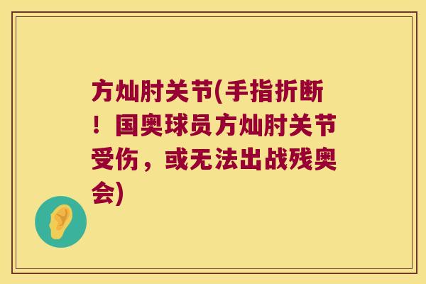 方灿肘关节(手指折断!国奥球员方灿肘关节受伤,或无法出战残奥会)