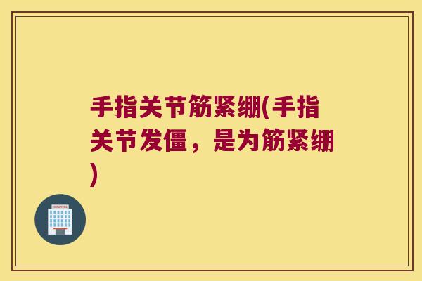 手指关节筋紧绷(手指关节发僵,是为筋紧绷)
