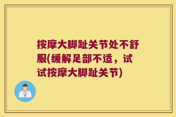 按摩大脚趾关节处不舒服(缓解足部不适,试试按摩大脚趾关节)