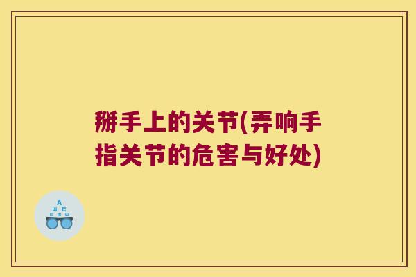 掰手上的关节(弄响手指关节的危害与好处)