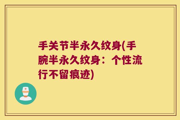手关节半永久纹身(手腕半永久纹身:个性流行不留痕迹)
