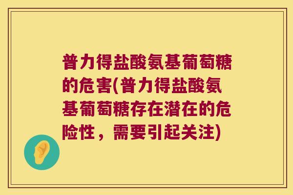 普力得盐酸氨基葡萄糖的危害(普力得盐酸氨基葡萄糖存在潜在的危险性,需要引起关注)