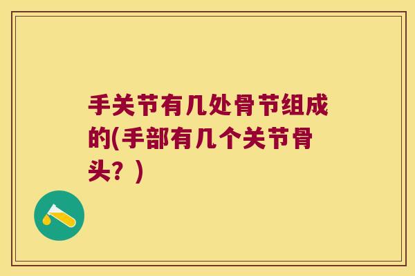 手关节有几处骨节组成的(手部有几个关节骨头？)