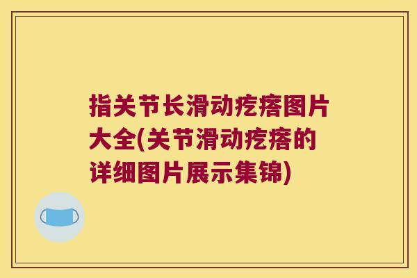 指关节长滑动疙瘩图片大全(关节滑动疙瘩的详细图片展示集锦)