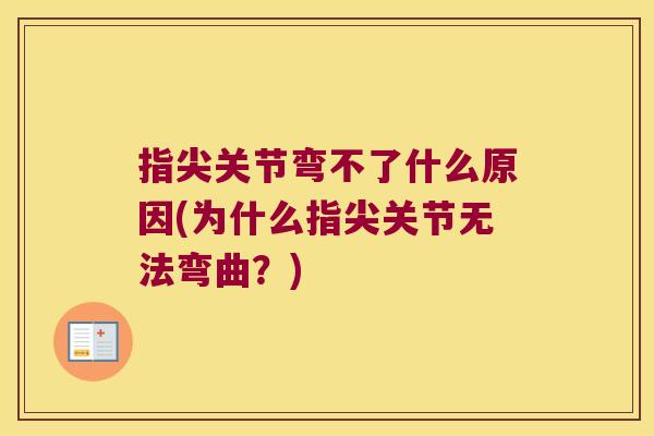 指尖关节弯不了什么原因(为什么指尖关节无法弯曲?)