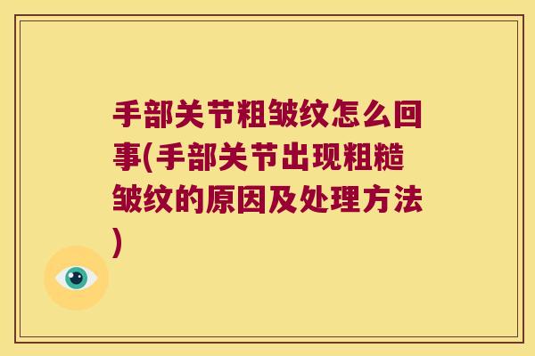 手部关节粗皱纹怎么回事(手部关节出现粗糙皱纹的原因及处理方法)