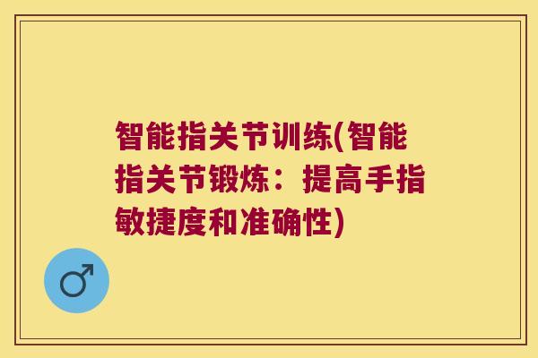智能指关节训练(智能指关节锻炼:提高手指敏捷度和准确性)
