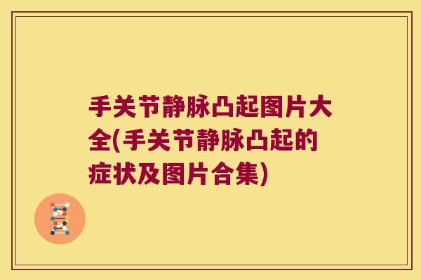 手关节静脉凸起图片大全(手关节静脉凸起的症状及图片合集)