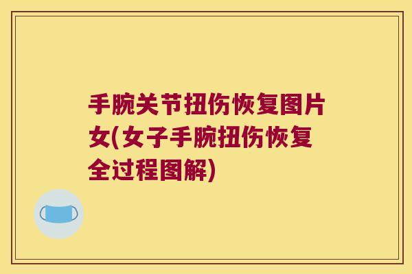 手腕关节扭伤恢复图片女(女子手腕扭伤恢复全过程图解)